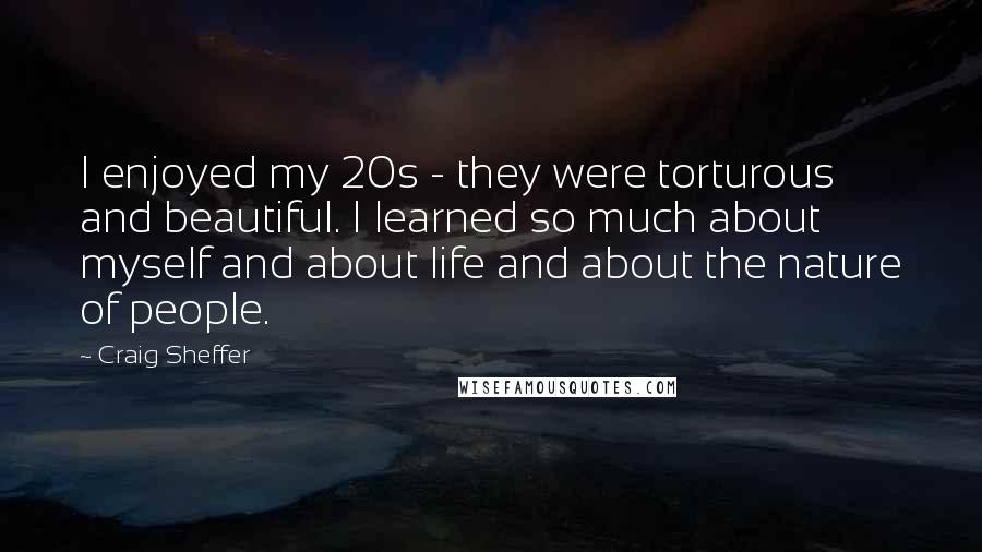 Craig Sheffer Quotes: I enjoyed my 20s - they were torturous and beautiful. I learned so much about myself and about life and about the nature of people.