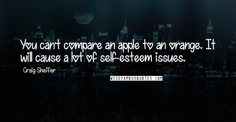 Craig Sheffer Quotes: You can't compare an apple to an orange. It will cause a lot of self-esteem issues.