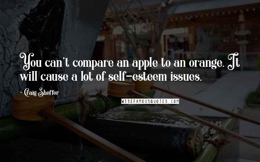 Craig Sheffer Quotes: You can't compare an apple to an orange. It will cause a lot of self-esteem issues.