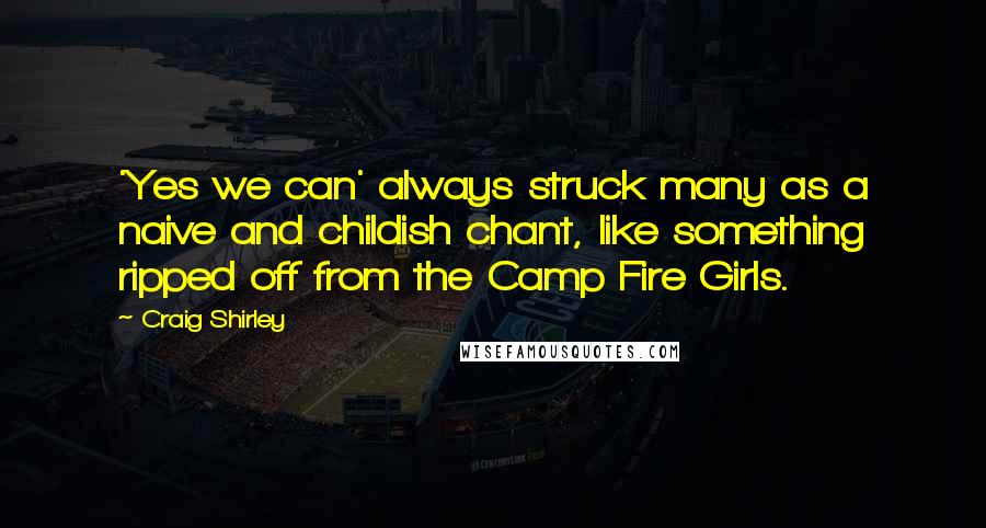 Craig Shirley Quotes: 'Yes we can' always struck many as a naive and childish chant, like something ripped off from the Camp Fire Girls.