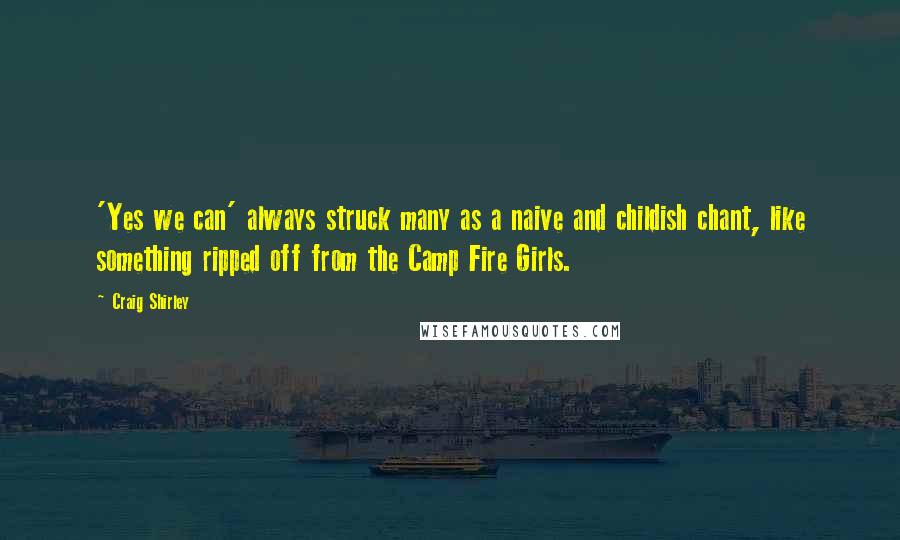 Craig Shirley Quotes: 'Yes we can' always struck many as a naive and childish chant, like something ripped off from the Camp Fire Girls.