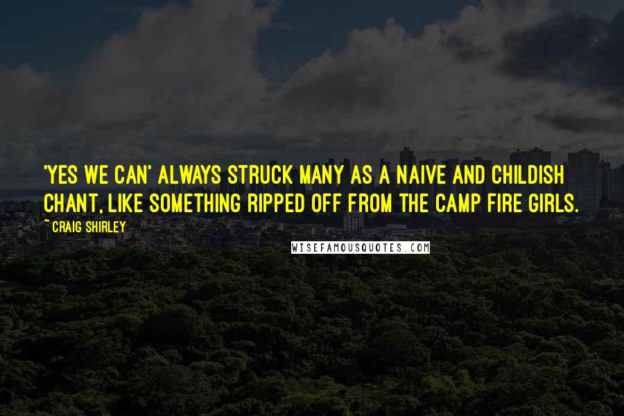 Craig Shirley Quotes: 'Yes we can' always struck many as a naive and childish chant, like something ripped off from the Camp Fire Girls.