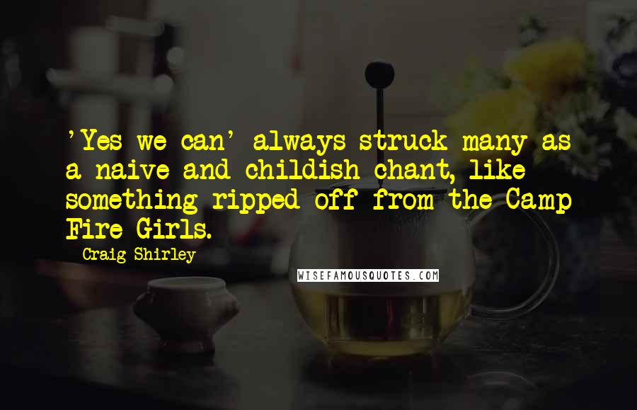 Craig Shirley Quotes: 'Yes we can' always struck many as a naive and childish chant, like something ripped off from the Camp Fire Girls.