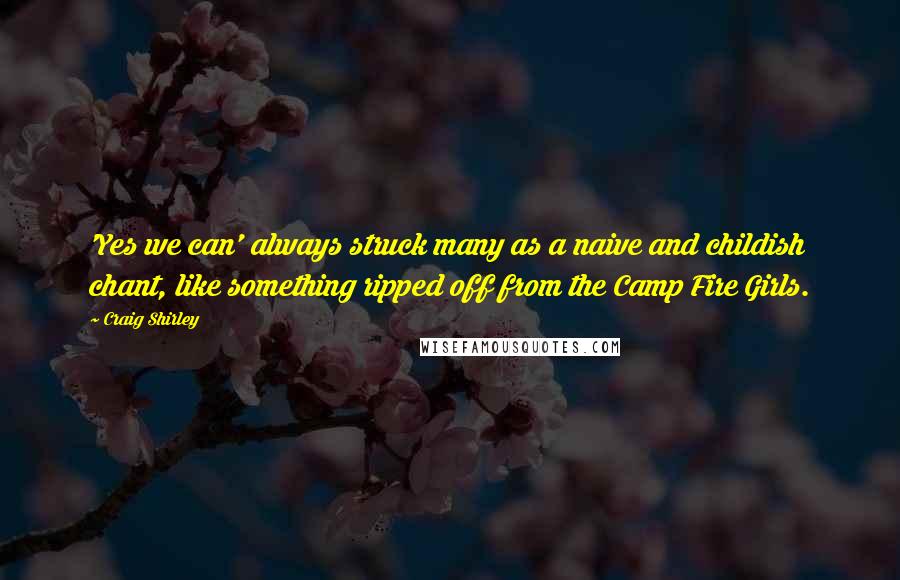 Craig Shirley Quotes: 'Yes we can' always struck many as a naive and childish chant, like something ripped off from the Camp Fire Girls.