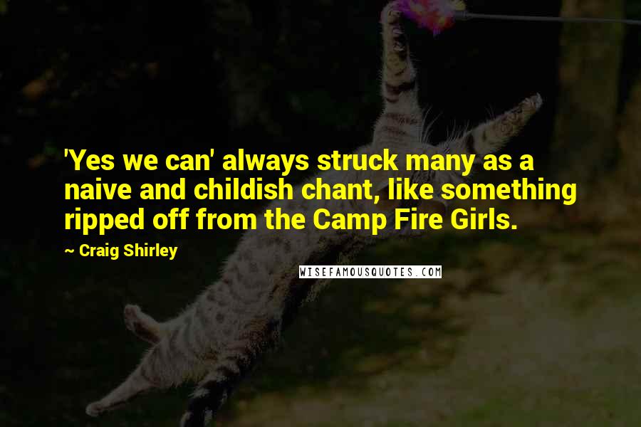 Craig Shirley Quotes: 'Yes we can' always struck many as a naive and childish chant, like something ripped off from the Camp Fire Girls.