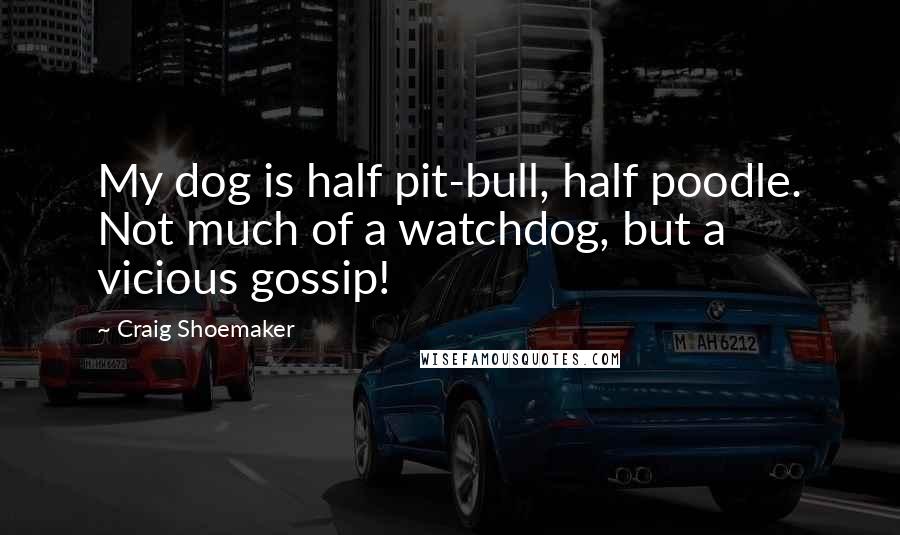 Craig Shoemaker Quotes: My dog is half pit-bull, half poodle. Not much of a watchdog, but a vicious gossip!