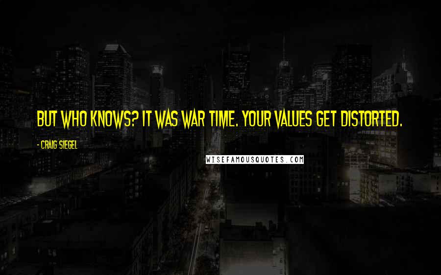 Craig Siegel Quotes: But who knows? It was war time. Your values get distorted.