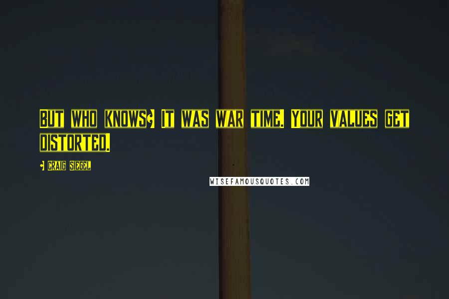 Craig Siegel Quotes: But who knows? It was war time. Your values get distorted.
