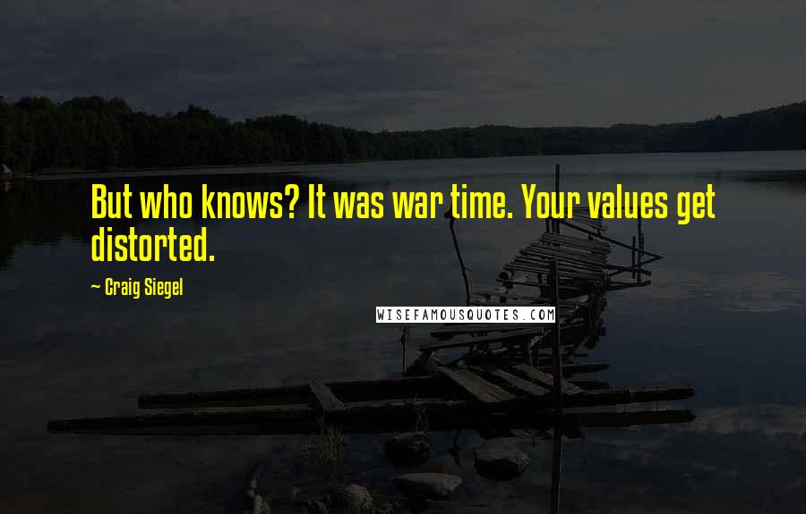 Craig Siegel Quotes: But who knows? It was war time. Your values get distorted.