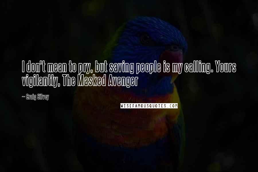 Craig Silvey Quotes: I don't mean to pry, but saving people is my calling. Yours vigilantly, The Masked Avenger