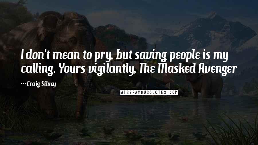 Craig Silvey Quotes: I don't mean to pry, but saving people is my calling. Yours vigilantly, The Masked Avenger