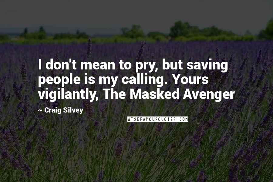 Craig Silvey Quotes: I don't mean to pry, but saving people is my calling. Yours vigilantly, The Masked Avenger