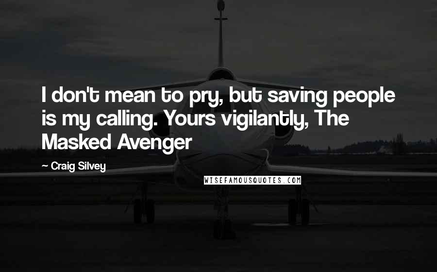 Craig Silvey Quotes: I don't mean to pry, but saving people is my calling. Yours vigilantly, The Masked Avenger