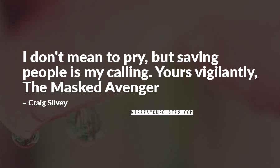 Craig Silvey Quotes: I don't mean to pry, but saving people is my calling. Yours vigilantly, The Masked Avenger