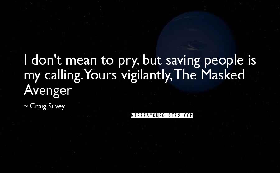 Craig Silvey Quotes: I don't mean to pry, but saving people is my calling. Yours vigilantly, The Masked Avenger