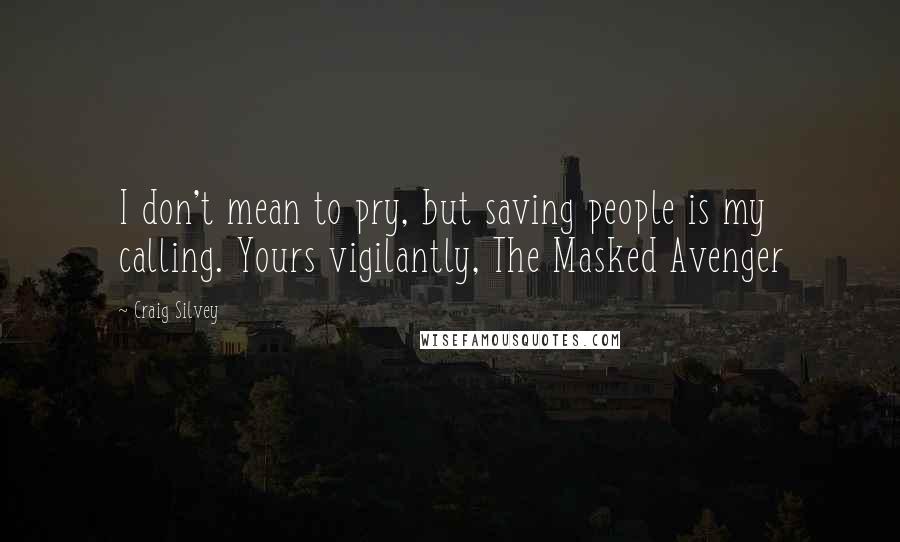 Craig Silvey Quotes: I don't mean to pry, but saving people is my calling. Yours vigilantly, The Masked Avenger