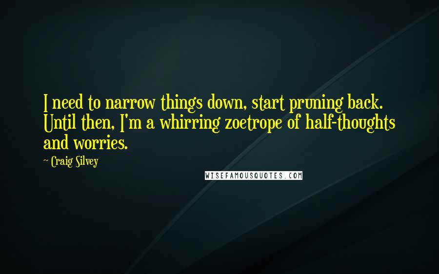 Craig Silvey Quotes: I need to narrow things down, start pruning back. Until then, I'm a whirring zoetrope of half-thoughts and worries.