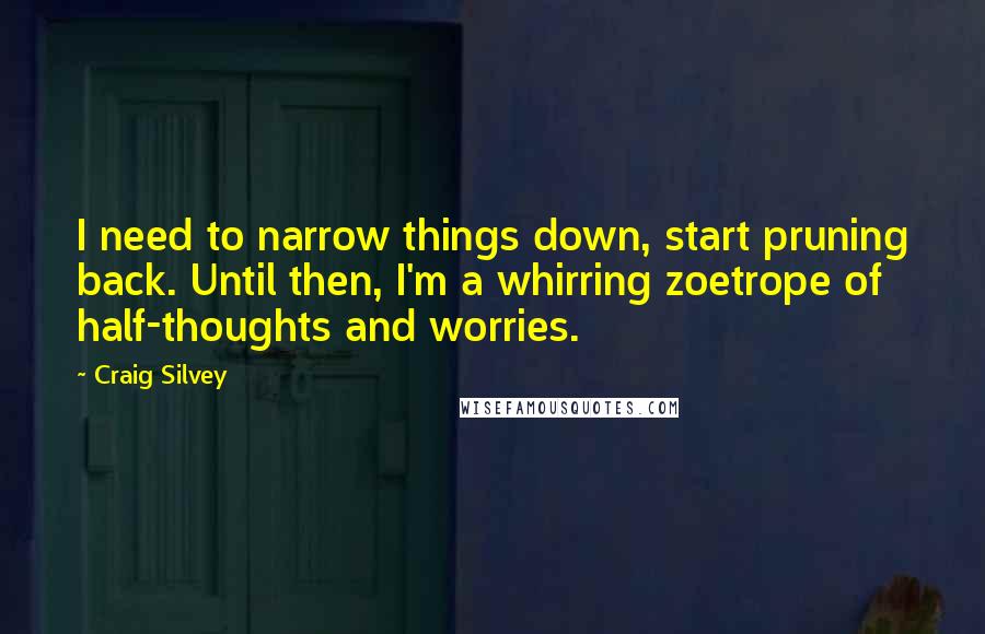 Craig Silvey Quotes: I need to narrow things down, start pruning back. Until then, I'm a whirring zoetrope of half-thoughts and worries.