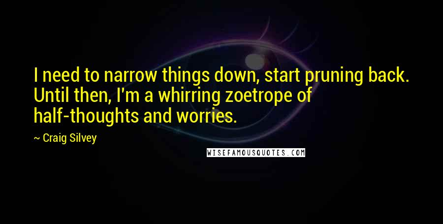 Craig Silvey Quotes: I need to narrow things down, start pruning back. Until then, I'm a whirring zoetrope of half-thoughts and worries.