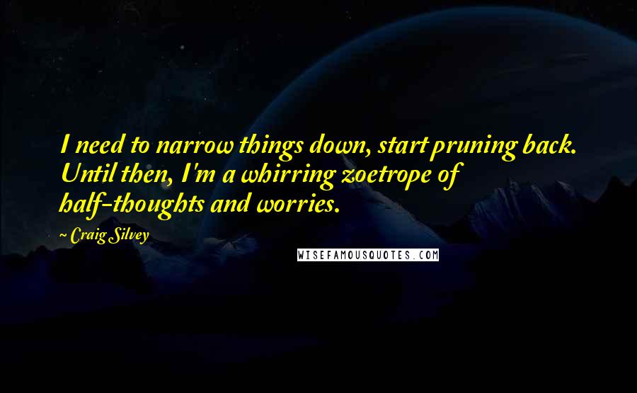 Craig Silvey Quotes: I need to narrow things down, start pruning back. Until then, I'm a whirring zoetrope of half-thoughts and worries.