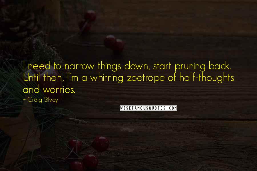 Craig Silvey Quotes: I need to narrow things down, start pruning back. Until then, I'm a whirring zoetrope of half-thoughts and worries.