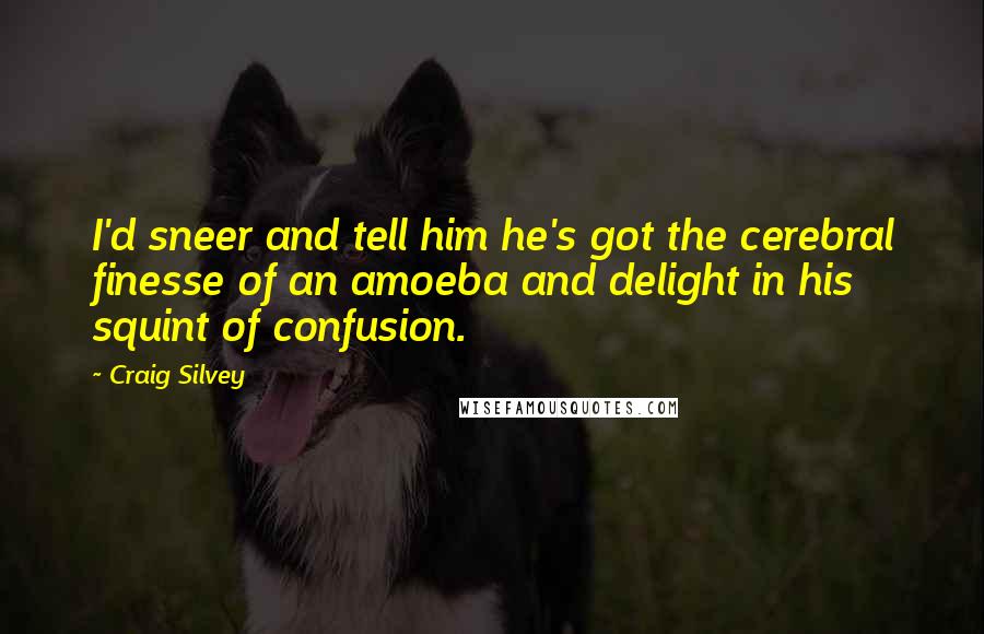 Craig Silvey Quotes: I'd sneer and tell him he's got the cerebral finesse of an amoeba and delight in his squint of confusion.