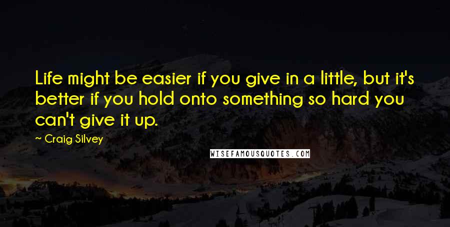 Craig Silvey Quotes: Life might be easier if you give in a little, but it's better if you hold onto something so hard you can't give it up.