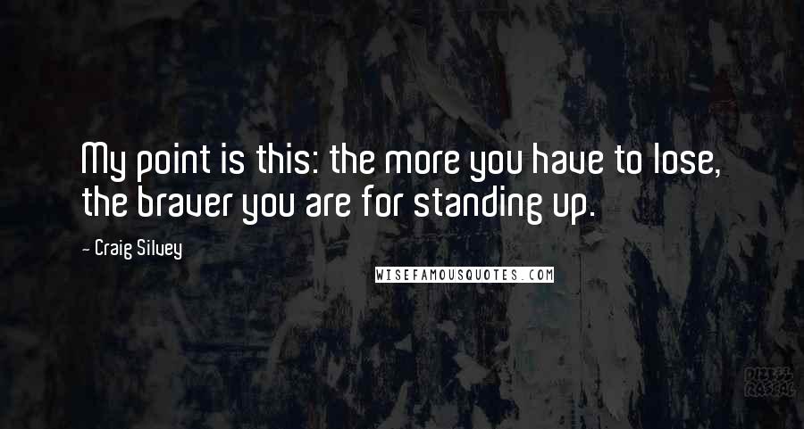 Craig Silvey Quotes: My point is this: the more you have to lose, the braver you are for standing up.