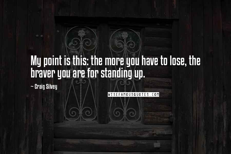 Craig Silvey Quotes: My point is this: the more you have to lose, the braver you are for standing up.