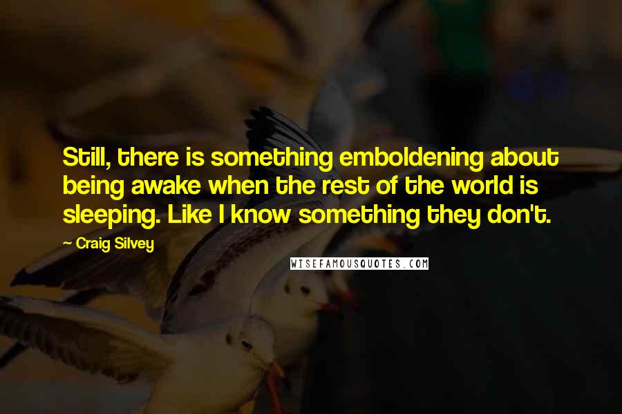 Craig Silvey Quotes: Still, there is something emboldening about being awake when the rest of the world is sleeping. Like I know something they don't.