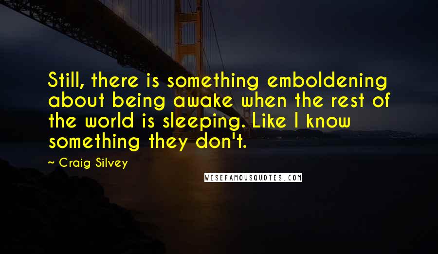 Craig Silvey Quotes: Still, there is something emboldening about being awake when the rest of the world is sleeping. Like I know something they don't.