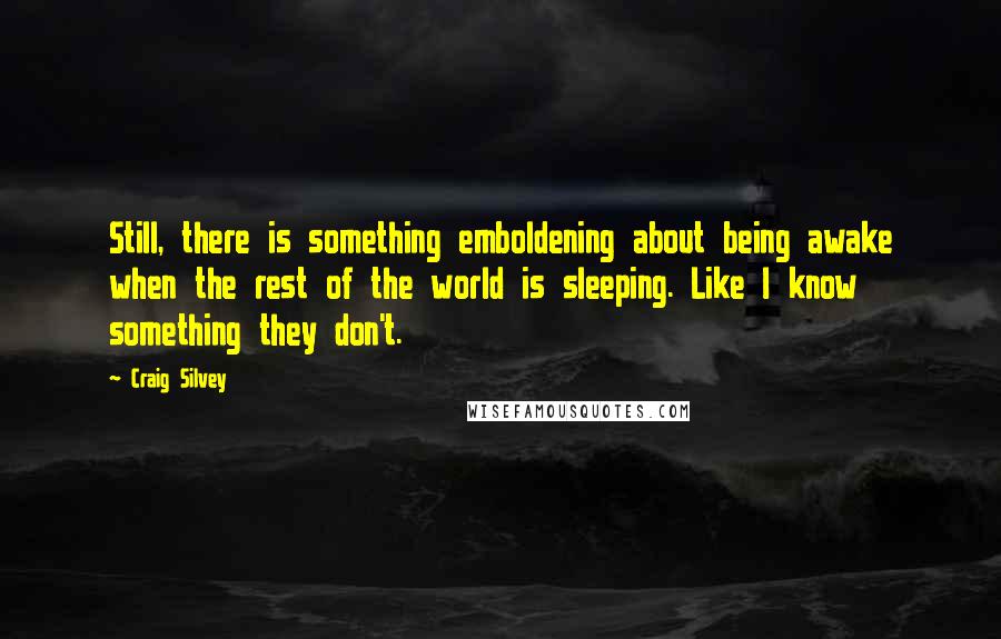 Craig Silvey Quotes: Still, there is something emboldening about being awake when the rest of the world is sleeping. Like I know something they don't.