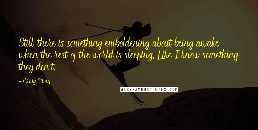 Craig Silvey Quotes: Still, there is something emboldening about being awake when the rest of the world is sleeping. Like I know something they don't.