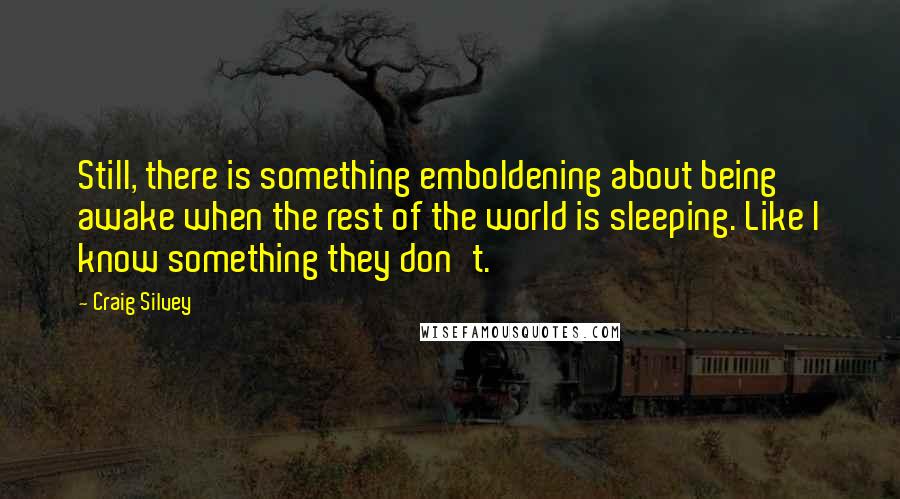 Craig Silvey Quotes: Still, there is something emboldening about being awake when the rest of the world is sleeping. Like I know something they don't.