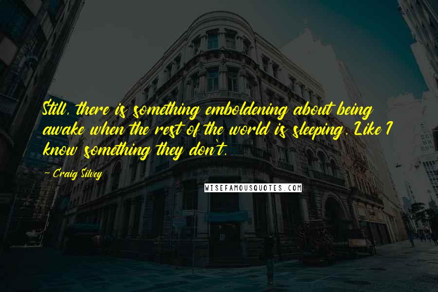 Craig Silvey Quotes: Still, there is something emboldening about being awake when the rest of the world is sleeping. Like I know something they don't.