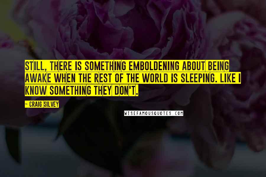 Craig Silvey Quotes: Still, there is something emboldening about being awake when the rest of the world is sleeping. Like I know something they don't.