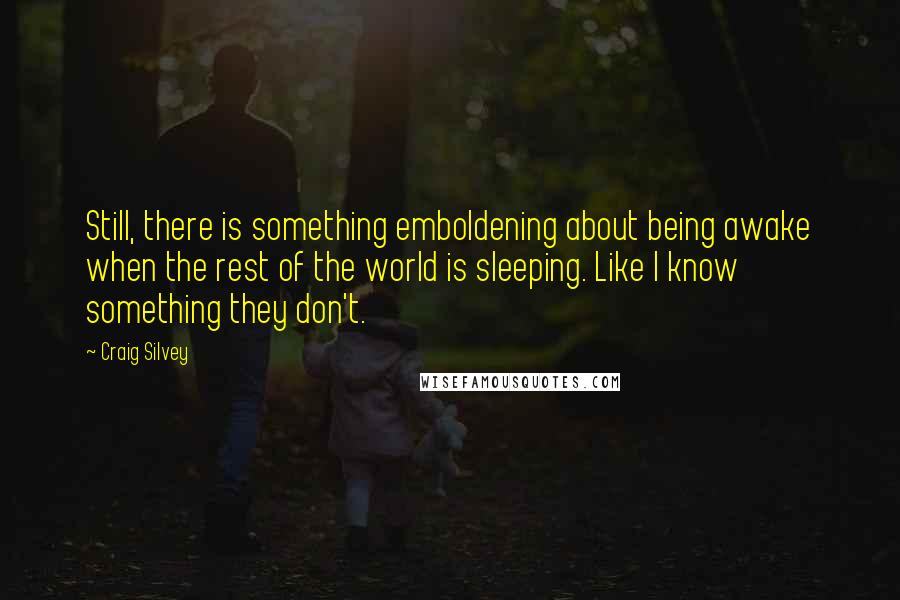 Craig Silvey Quotes: Still, there is something emboldening about being awake when the rest of the world is sleeping. Like I know something they don't.