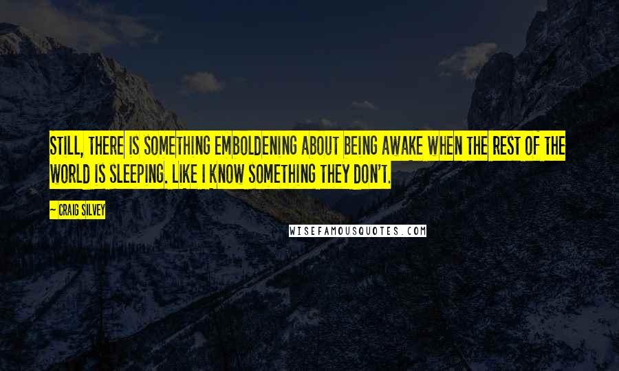 Craig Silvey Quotes: Still, there is something emboldening about being awake when the rest of the world is sleeping. Like I know something they don't.