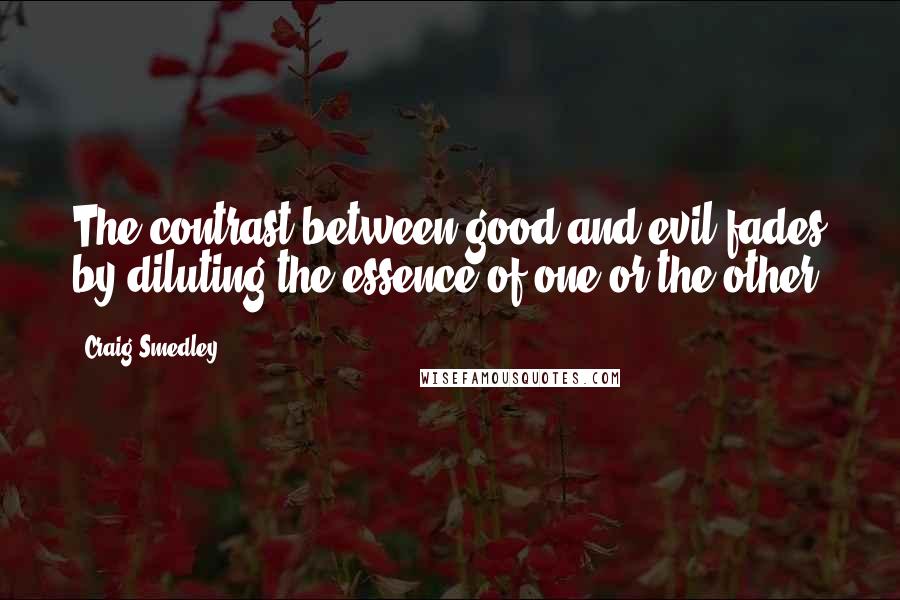 Craig Smedley Quotes: The contrast between good and evil fades by diluting the essence of one or the other.
