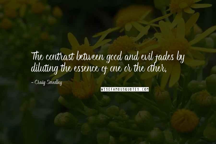 Craig Smedley Quotes: The contrast between good and evil fades by diluting the essence of one or the other.