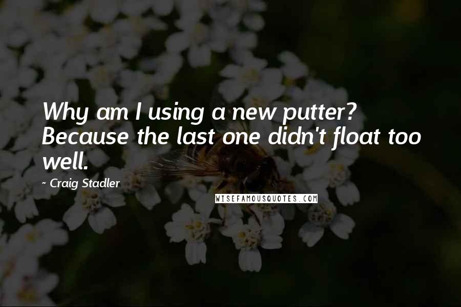 Craig Stadler Quotes: Why am I using a new putter? Because the last one didn't float too well.