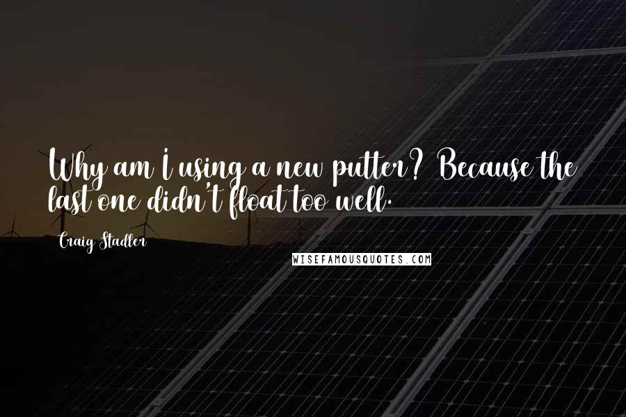 Craig Stadler Quotes: Why am I using a new putter? Because the last one didn't float too well.