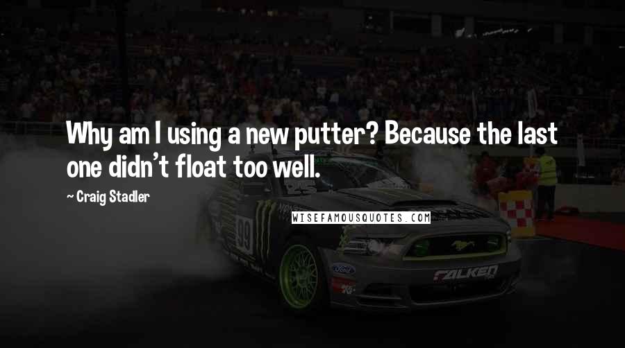 Craig Stadler Quotes: Why am I using a new putter? Because the last one didn't float too well.