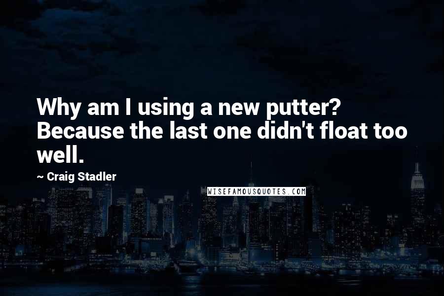 Craig Stadler Quotes: Why am I using a new putter? Because the last one didn't float too well.