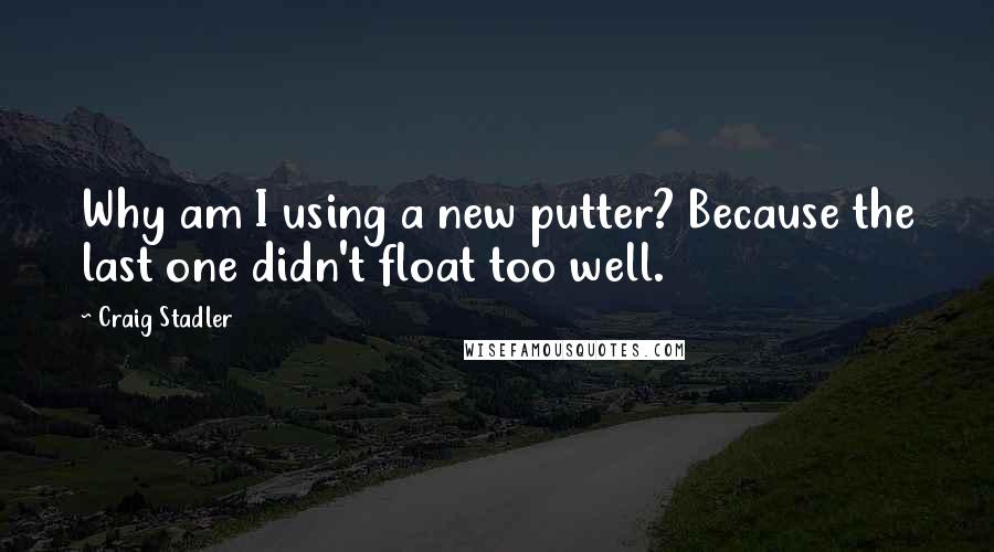 Craig Stadler Quotes: Why am I using a new putter? Because the last one didn't float too well.