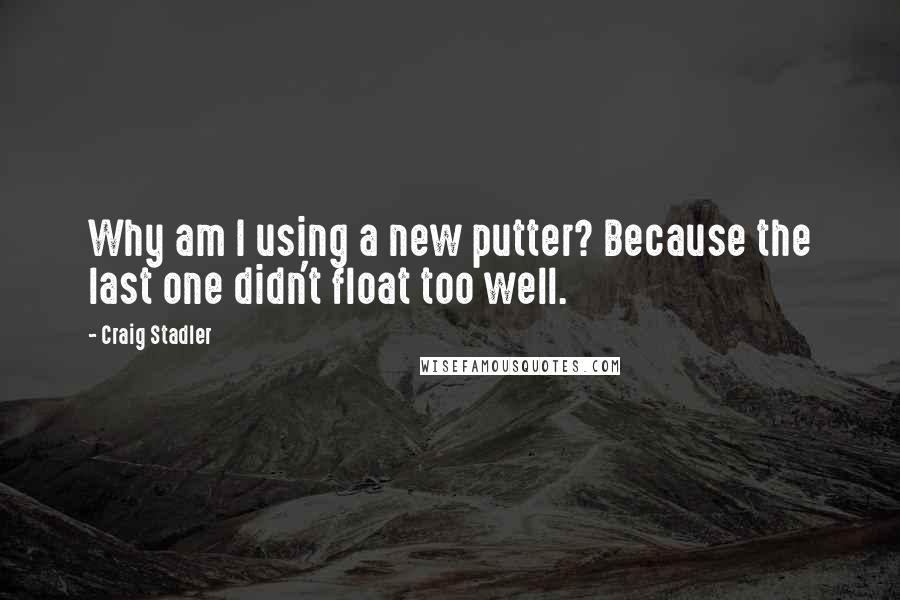 Craig Stadler Quotes: Why am I using a new putter? Because the last one didn't float too well.