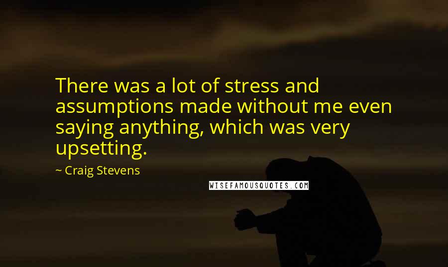 Craig Stevens Quotes: There was a lot of stress and assumptions made without me even saying anything, which was very upsetting.