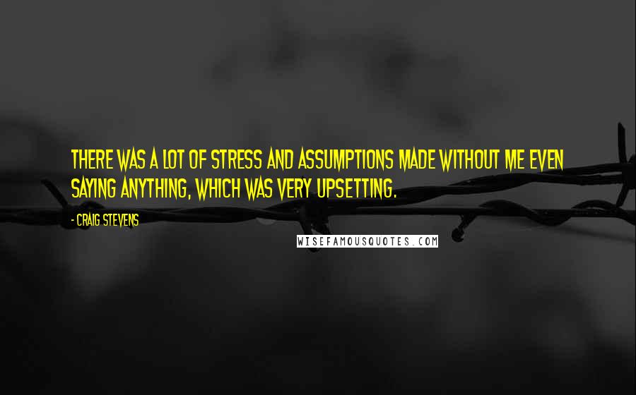 Craig Stevens Quotes: There was a lot of stress and assumptions made without me even saying anything, which was very upsetting.