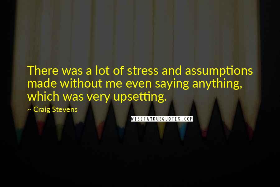 Craig Stevens Quotes: There was a lot of stress and assumptions made without me even saying anything, which was very upsetting.