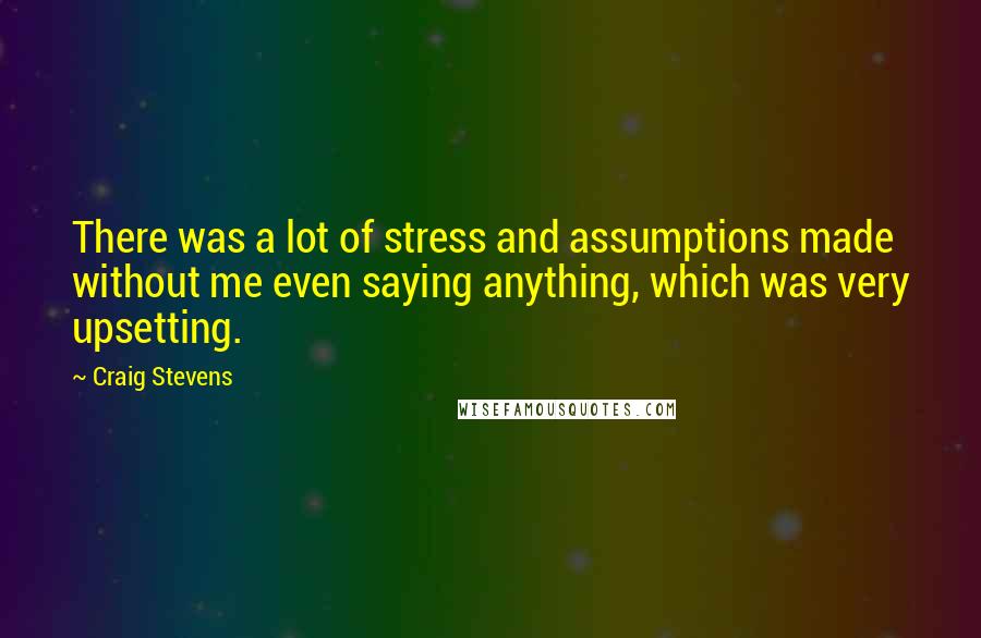 Craig Stevens Quotes: There was a lot of stress and assumptions made without me even saying anything, which was very upsetting.